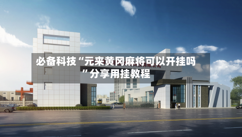 必备科技“元来黄冈麻将可以开挂吗”分享用挂教程-第2张图片