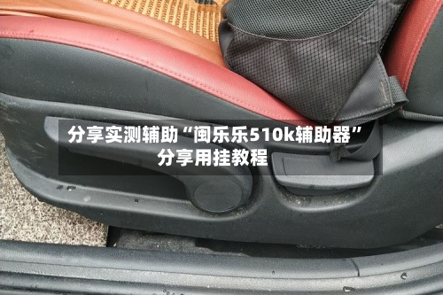 分享实测辅助“闽乐乐510k辅助器”分享用挂教程