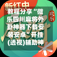 教程分享“微乐四川麻将外卦神器下载安装安卓”开挂(透视)辅助神器-第2张图片