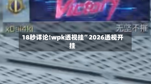 18秒详论!wpk透视挂”2026透视开挂-第2张图片