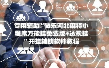 专用辅助“微乐河北麻将小程序万能挂免费版+透视挂”开挂辅助软件教程-第2张图片