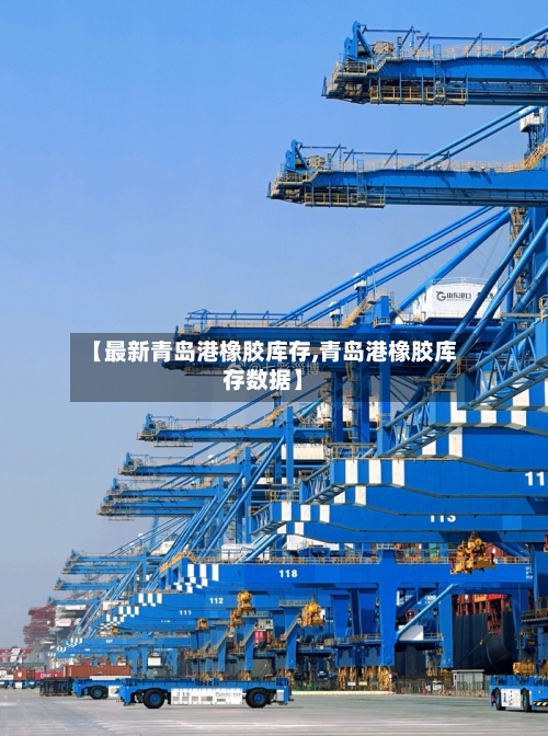 【最新青岛港橡胶库存,青岛港橡胶库存数据】-第3张图片