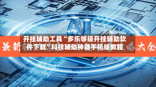 开挂辅助工具“多乐够级开挂辅助软件下载”科技辅助神器手机版教程-第2张图片