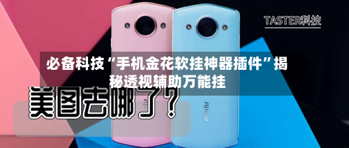 必备科技“手机金花软挂神器插件”揭秘透视辅助万能挂-第2张图片