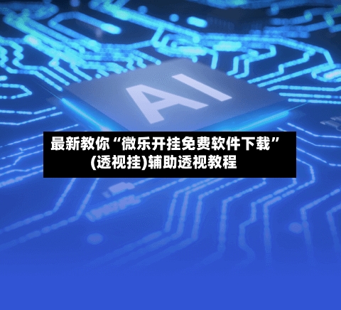 最新教你“微乐开挂免费软件下载”(透视挂)辅助透视教程-第2张图片