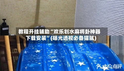 教程开挂辅助“欢乐划水麻将卦神器下载安装	”(曝光透视必备猫腻)-第2张图片