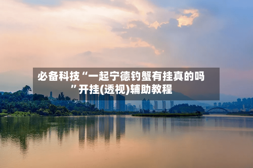 必备科技“一起宁德钓蟹有挂真的吗”开挂(透视)辅助教程-第3张图片