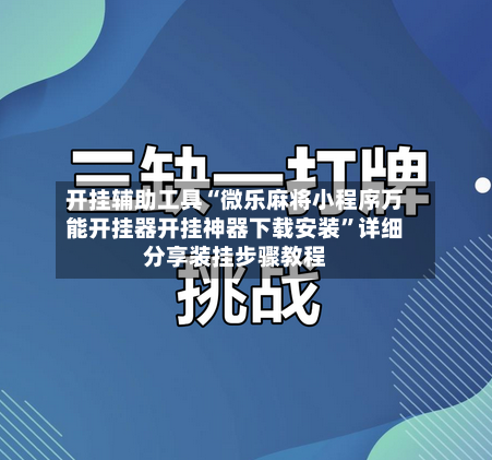 开挂辅助工具“微乐麻将小程序万能开挂器开挂神器下载安装”详细分享装挂步骤教程