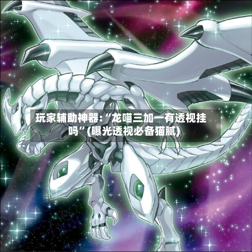 玩家辅助神器:“龙喵三加一有透视挂吗	”(曝光透视必备猫腻)-第2张图片