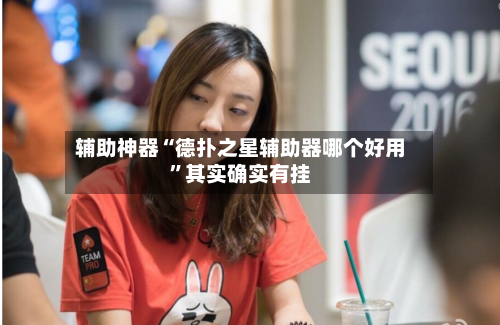 辅助神器“德扑之星辅助器哪个好用	”其实确实有挂-第2张图片