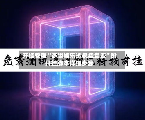 开挂教程“多趣娱乐透视挂免费”附开挂脚本详细步骤