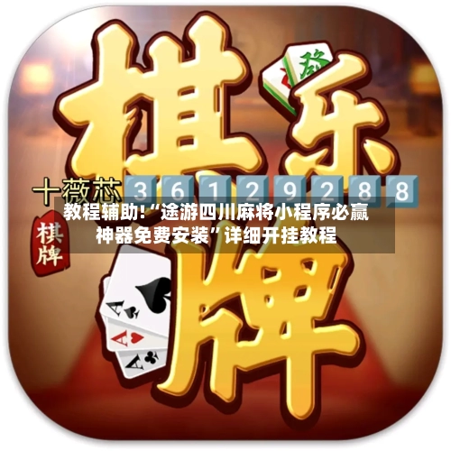 教程辅助!“途游四川麻将小程序必赢神器免费安装	”详细开挂教程-第2张图片