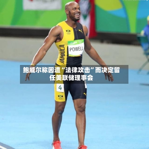 鲍威尔称因遭“法律攻击	”而决定留任美联储理事会-第2张图片