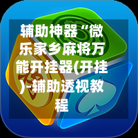 辅助神器“微乐家乡麻将万能开挂器(开挂)-辅助透视教程