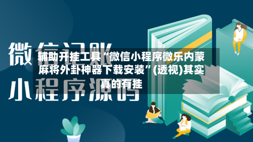 辅助开挂工具“微信小程序微乐内蒙麻将外卦神器下载安装”(透视)其实真的有挂-第3张图片