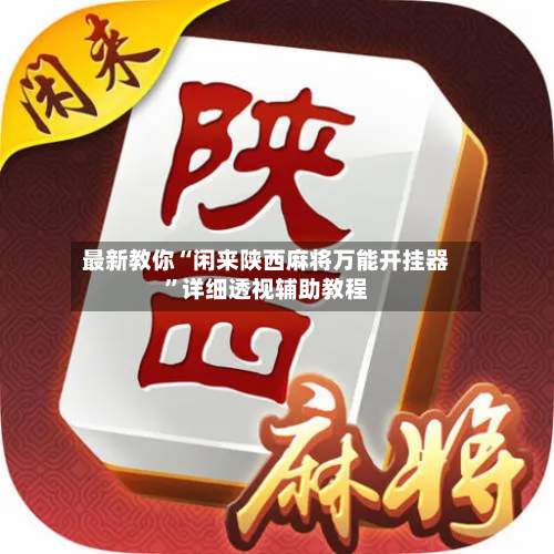 最新教你“闲来陕西麻将万能开挂器”详细透视辅助教程-第2张图片