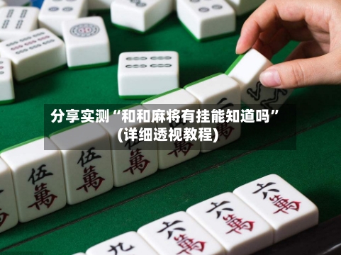 分享实测“和和麻将有挂能知道吗	”(详细透视教程)-第2张图片