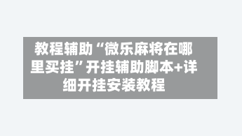 教程辅助“微乐麻将在哪里买挂”开挂辅助脚本+详细开挂安装教程-第2张图片