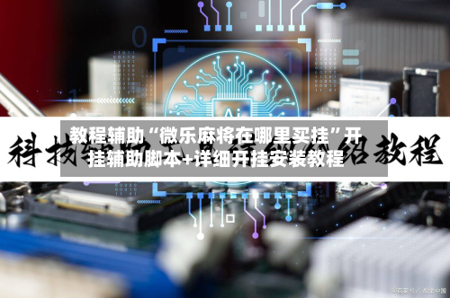 教程辅助“微乐麻将在哪里买挂”开挂辅助脚本+详细开挂安装教程-第3张图片