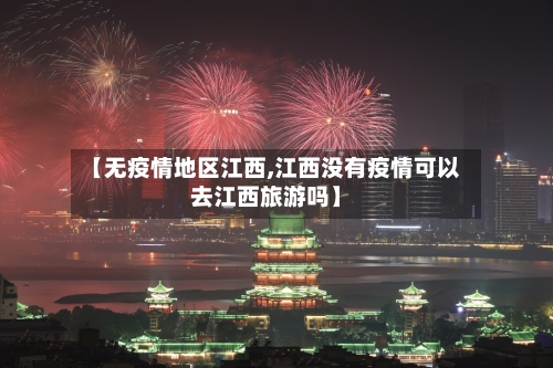 【无疫情地区江西,江西没有疫情可以去江西旅游吗】-第2张图片
