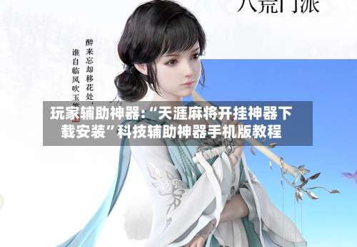 玩家辅助神器:“天涯麻将开挂神器下载安装”科技辅助神器手机版教程-第2张图片