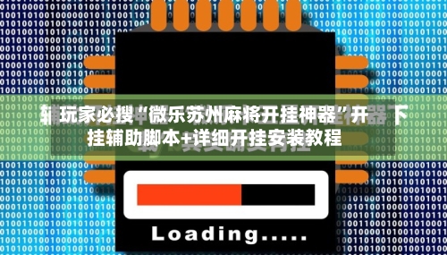 玩家必搜“微乐苏州麻将开挂神器”开挂辅助脚本+详细开挂安装教程-第2张图片