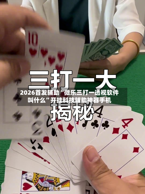 2026首发辅助“微乐三打一透视软件叫什么	”开挂科技辅助神器手机-第3张图片