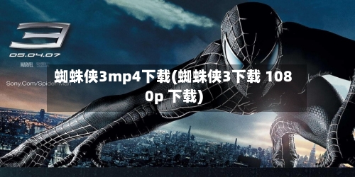 蜘蛛侠3mp4下载(蜘蛛侠3下载 1080p 下载)
