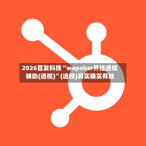 2026首发科技“wepoker开挂透视辅助(透视)”(透视)其实确实有挂