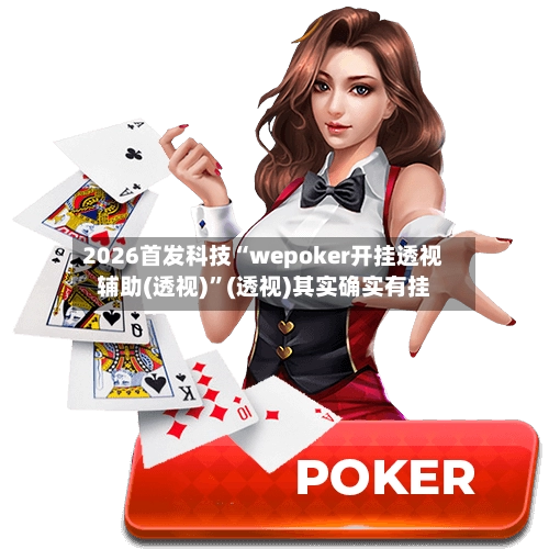 2026首发科技“wepoker开挂透视辅助(透视)”(透视)其实确实有挂-第2张图片