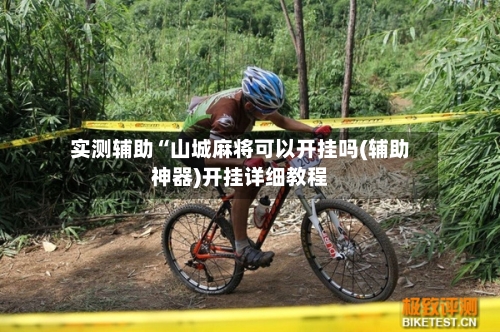 实测辅助“山城麻将可以开挂吗(辅助神器)开挂详细教程