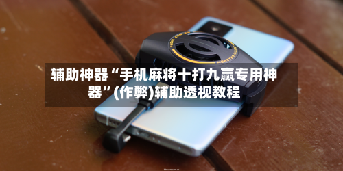 辅助神器“手机麻将十打九赢专用神器”(作弊)辅助透视教程-第3张图片