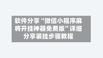 软件分享“微信小程序麻将开挂神器免费版”详细分享装挂步骤教程-第3张图片