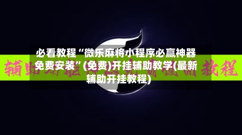 必看教程“微乐麻将小程序必赢神器免费安装”(免费)开挂辅助教学(最新辅助开挂教程)