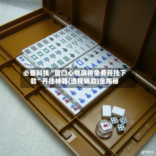 必备科技“营口心悦麻将免费开挂下载”开挂神器{透视辅助}全揭秘-第2张图片