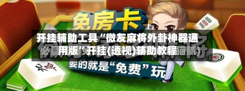 开挂辅助工具“微友麻将外卦神器通用版”开挂(透视)辅助教程-第3张图片