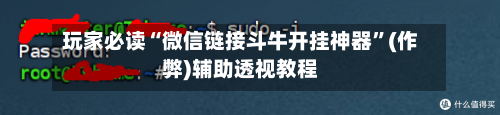 玩家必读“微信链接斗牛开挂神器	”(作弊)辅助透视教程-第2张图片
