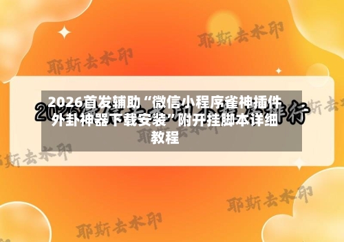2026首发辅助“微信小程序雀神插件外卦神器下载安装”附开挂脚本详细教程-第2张图片