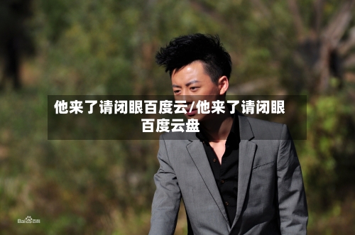 他来了请闭眼百度云/他来了请闭眼百度云盘