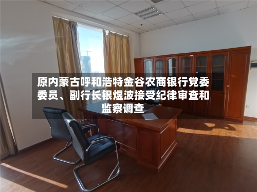 原内蒙古呼和浩特金谷农商银行党委委员、副行长银煜波接受纪律审查和监察调查-第2张图片