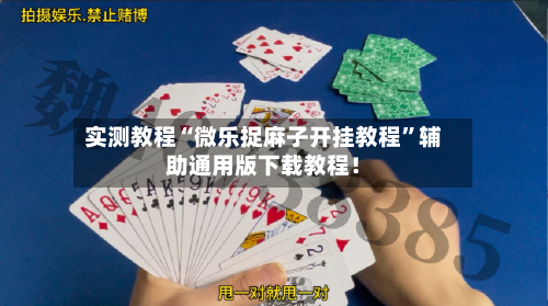 实测教程“微乐捉麻子开挂教程”辅助通用版下载教程！-第2张图片