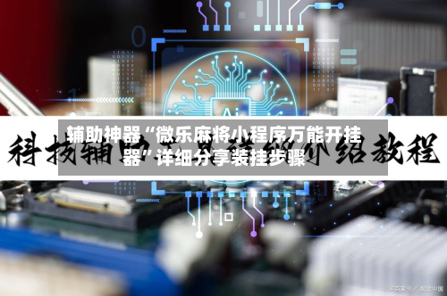 辅助神器“微乐麻将小程序万能开挂器”详细分享装挂步骤-第3张图片