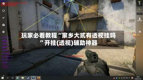 玩家必看教程“家乡大贰有透视挂吗	”开挂(透视)辅助神器-第3张图片
