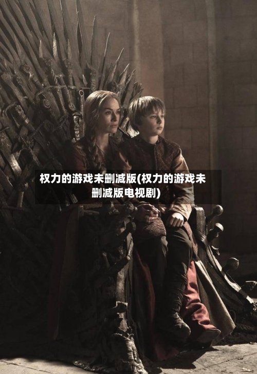 权力的游戏未删减版(权力的游戏未删减版电视剧)