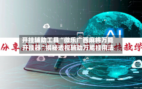 开挂辅助工具“微乐广西麻将万能开挂器”揭秘透视辅助万能挂用法