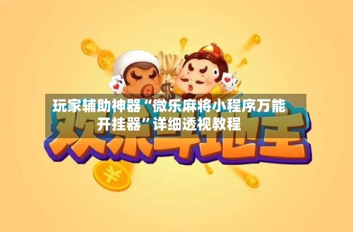 玩家辅助神器“微乐麻将小程序万能开挂器	”详细透视教程-第2张图片