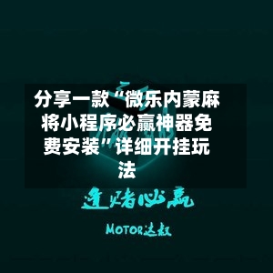 分享一款“微乐内蒙麻将小程序必赢神器免费安装”详细开挂玩法-第2张图片