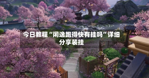 今日教程“闲逸跑得快有挂吗”详细分享装挂