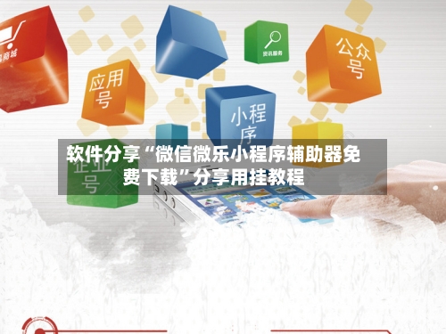 软件分享“微信微乐小程序辅助器免费下载”分享用挂教程-第3张图片