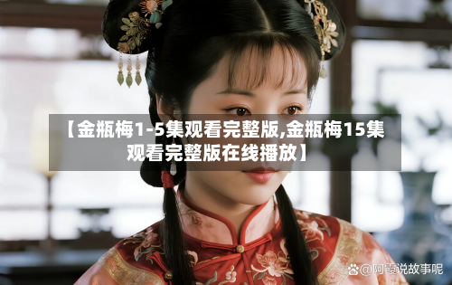 【金瓶梅1-5集观看完整版,金瓶梅15集观看完整版在线播放】-第3张图片